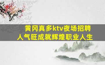 黄冈真多ktv夜场招聘人气旺成就辉煌职业人生